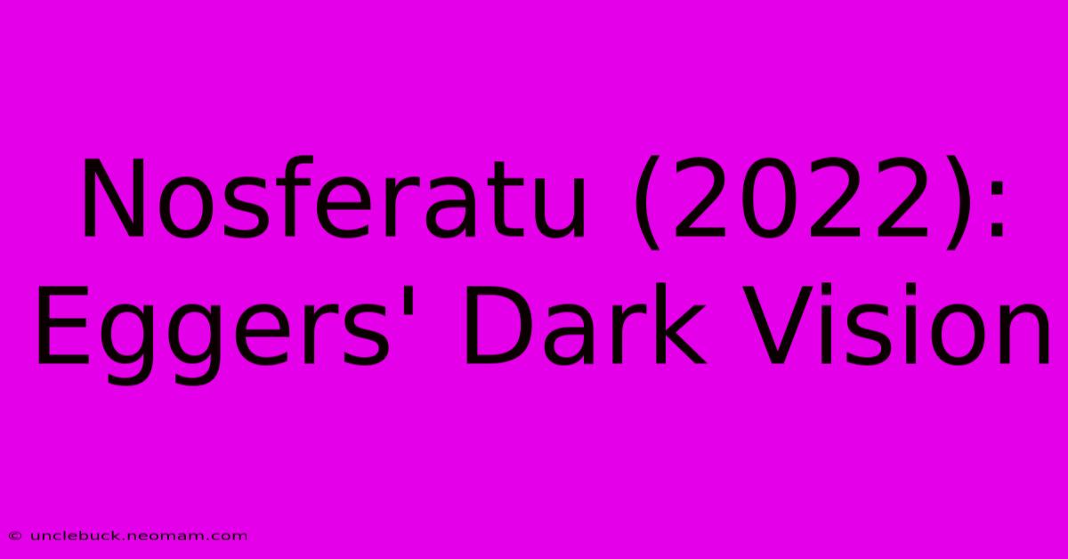 Nosferatu (2022):  Eggers' Dark Vision