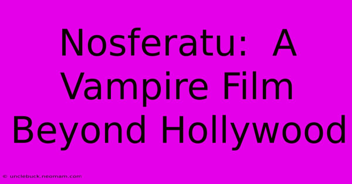 Nosferatu:  A Vampire Film Beyond Hollywood