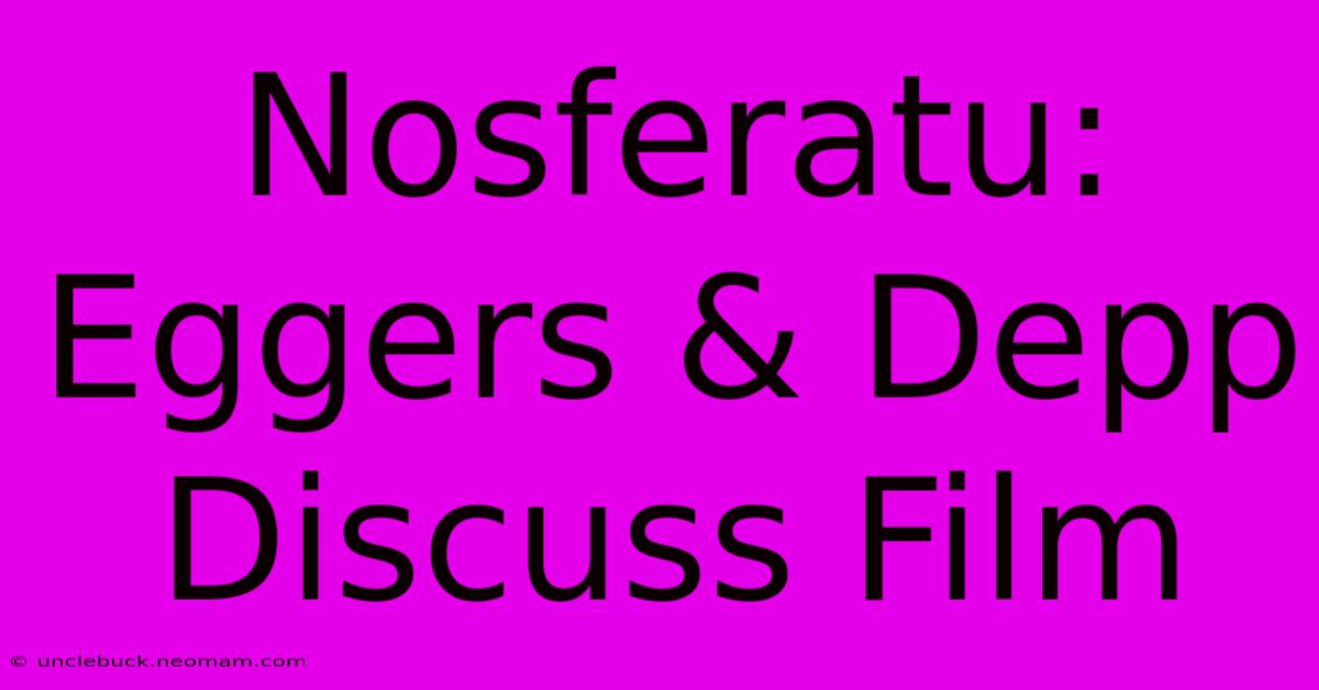 Nosferatu: Eggers & Depp Discuss Film