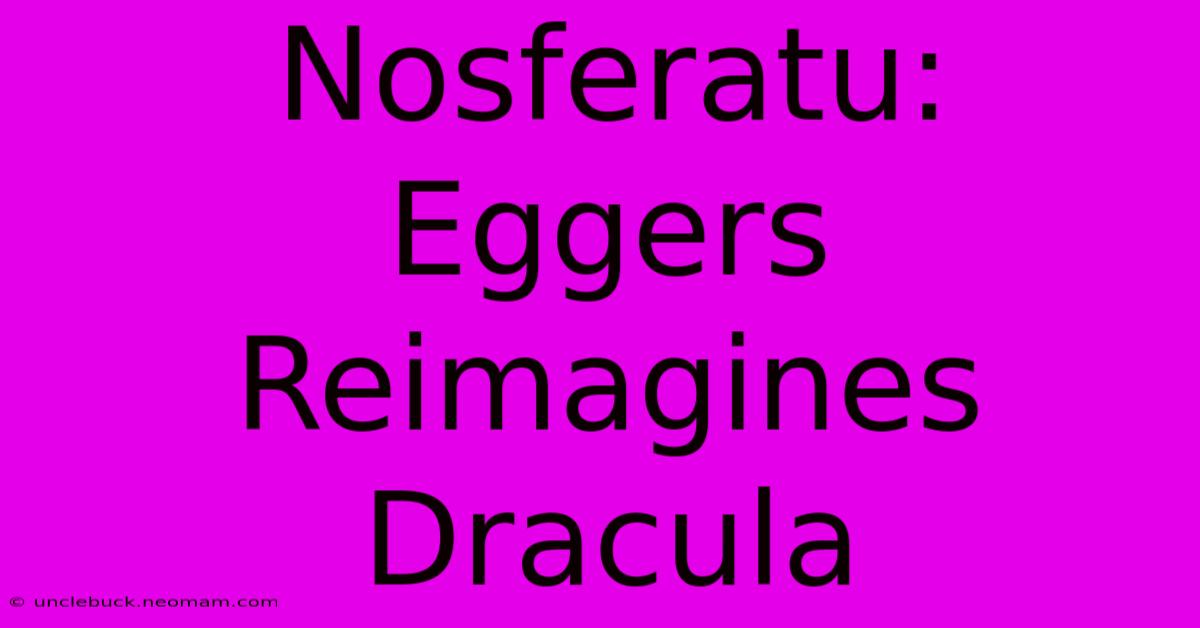 Nosferatu: Eggers Reimagines Dracula