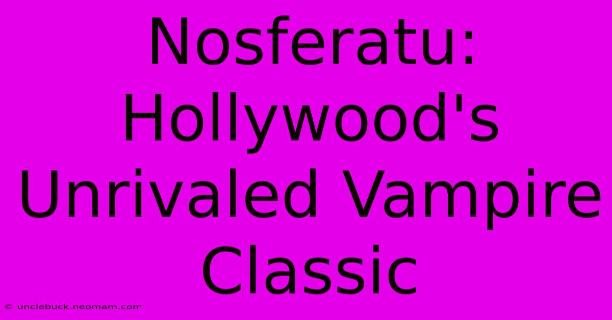 Nosferatu: Hollywood's Unrivaled Vampire Classic