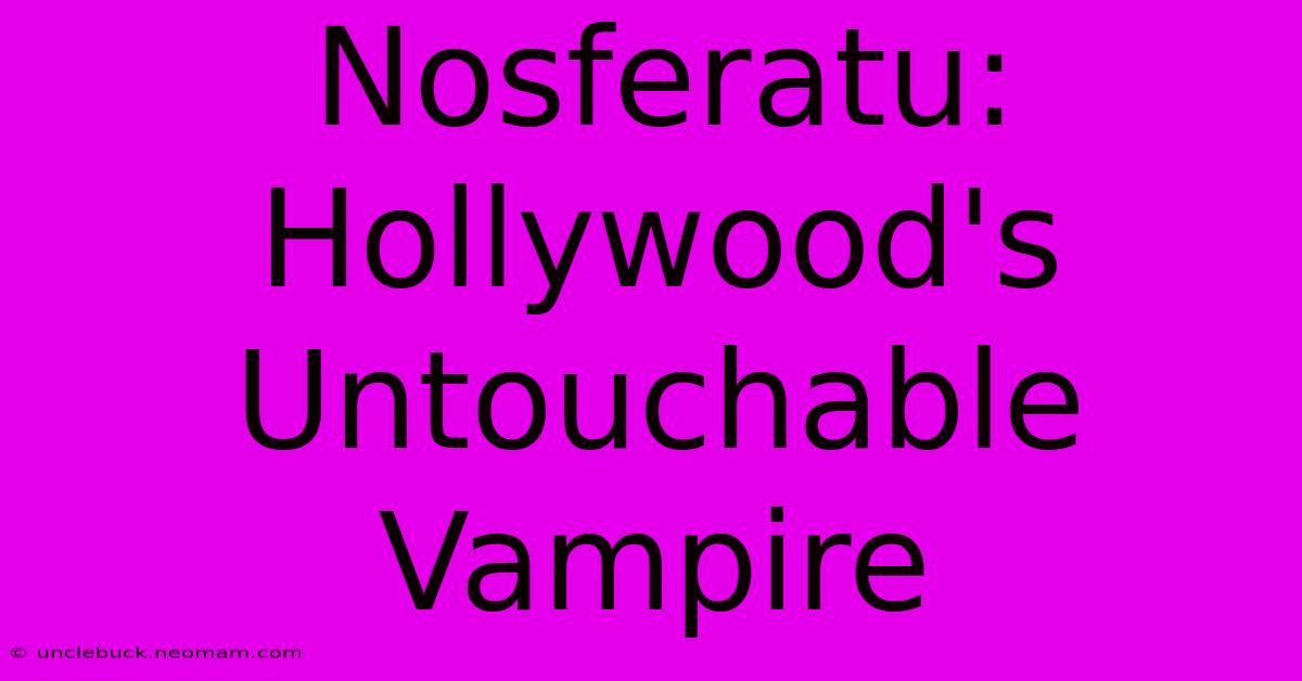 Nosferatu:  Hollywood's Untouchable Vampire