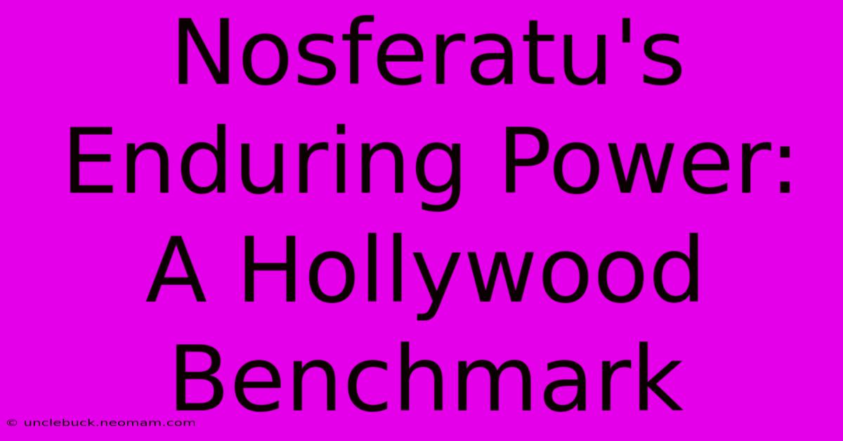 Nosferatu's Enduring Power: A Hollywood Benchmark