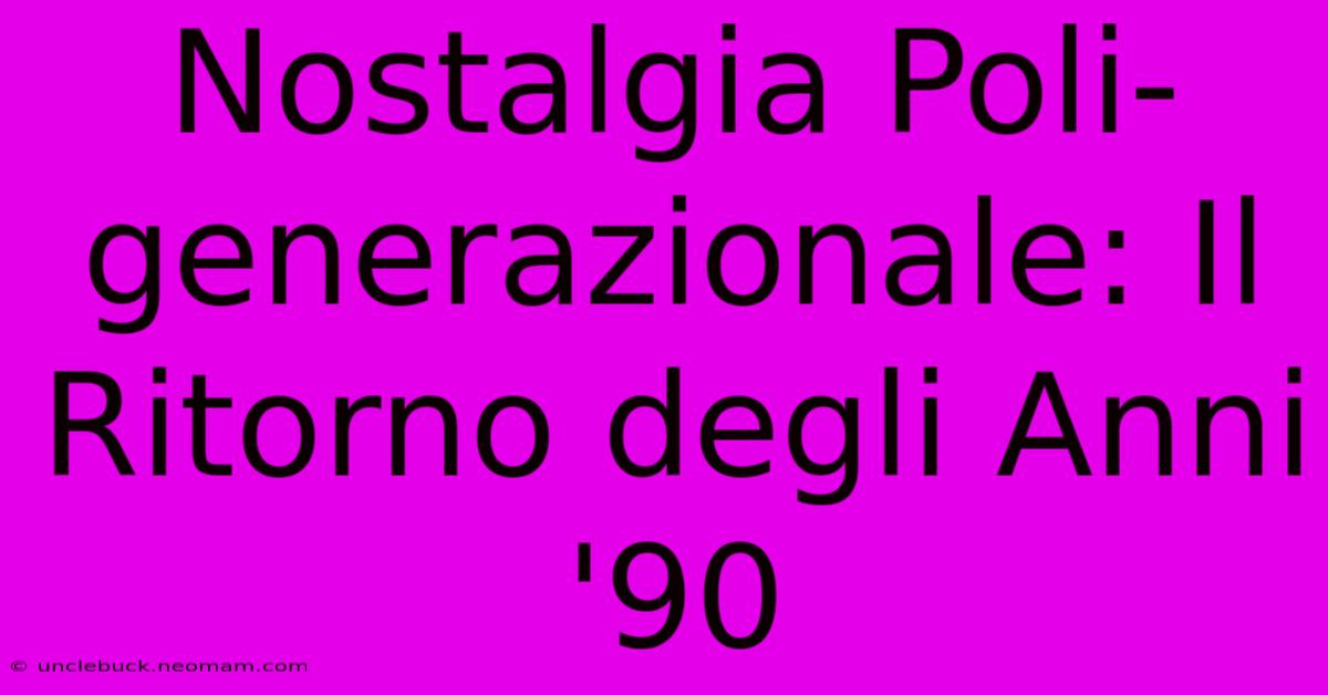 Nostalgia Poli-generazionale: Il Ritorno Degli Anni '90