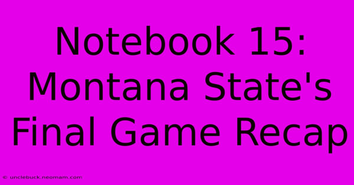 Notebook 15: Montana State's Final Game Recap