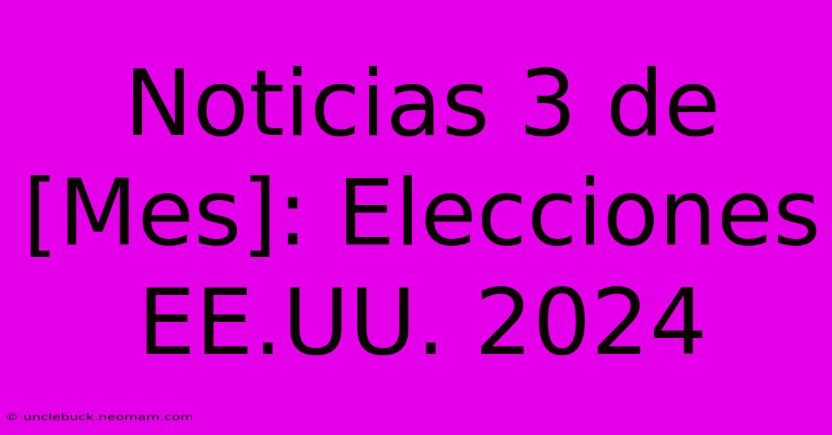 Noticias 3 De [Mes]: Elecciones EE.UU. 2024