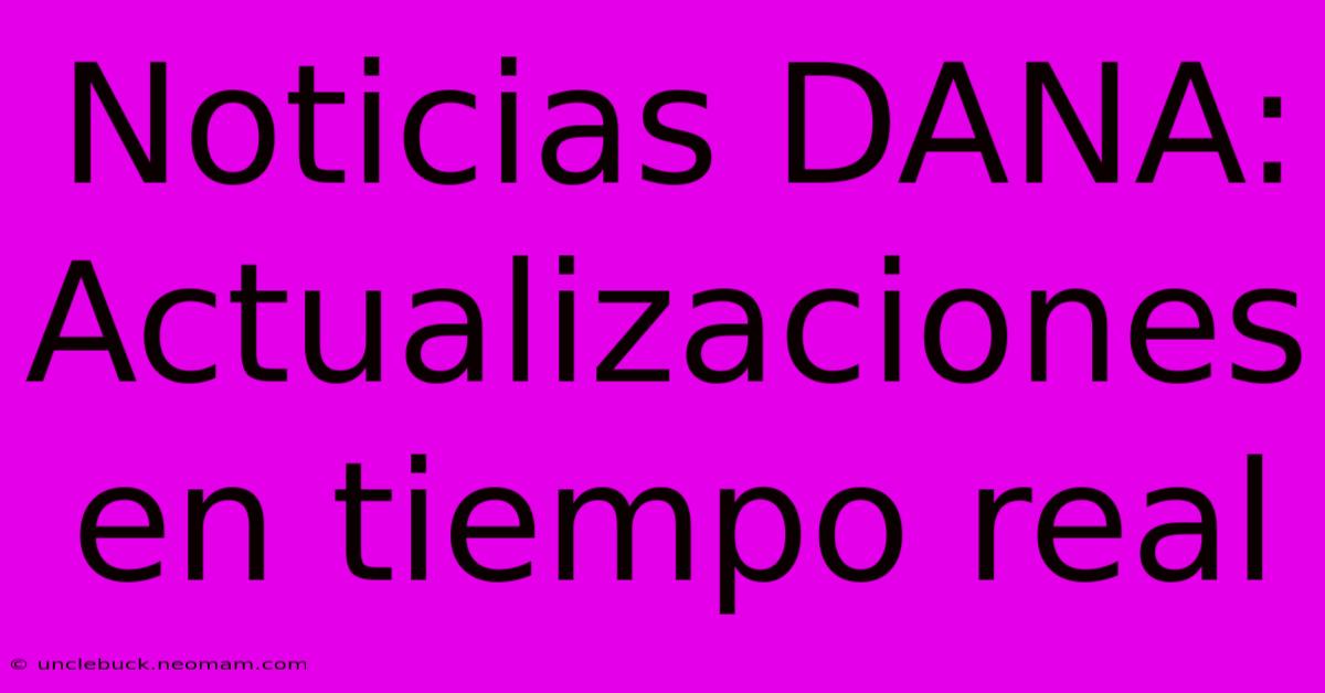 Noticias DANA: Actualizaciones En Tiempo Real