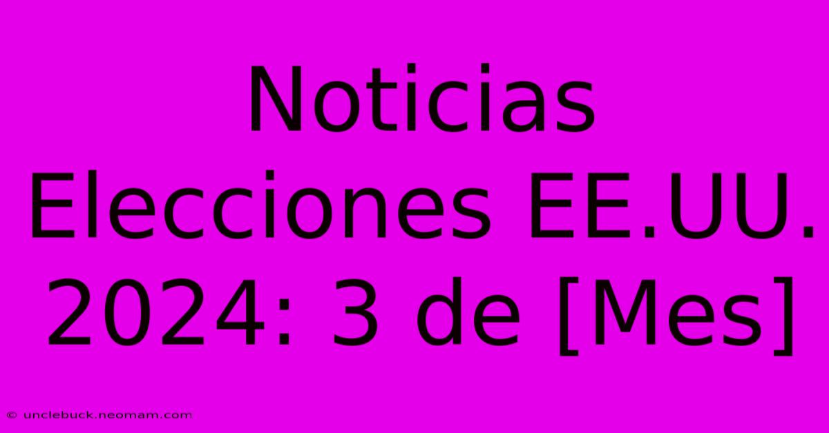 Noticias Elecciones EE.UU. 2024: 3 De [Mes]