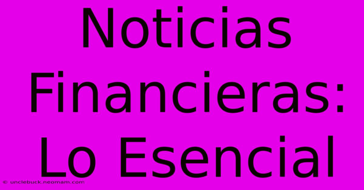 Noticias Financieras: Lo Esencial