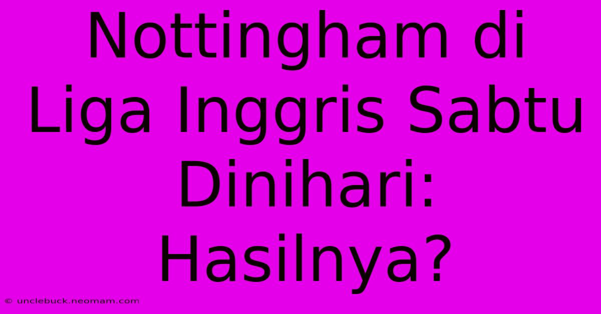 Nottingham Di Liga Inggris Sabtu Dinihari: Hasilnya?