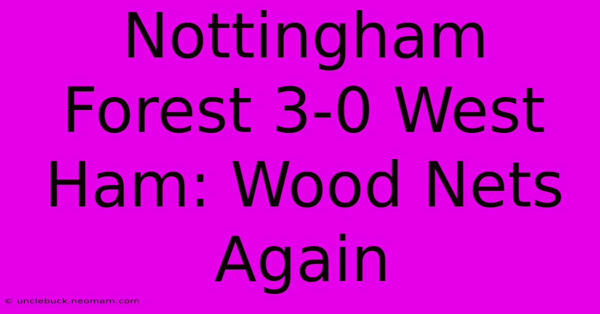 Nottingham Forest 3-0 West Ham: Wood Nets Again