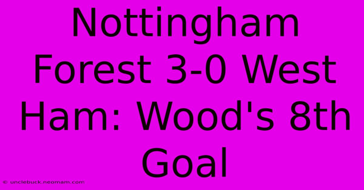 Nottingham Forest 3-0 West Ham: Wood's 8th Goal 