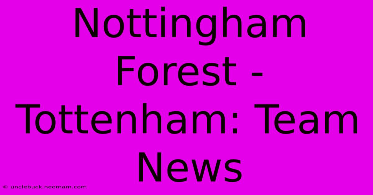 Nottingham Forest - Tottenham: Team News