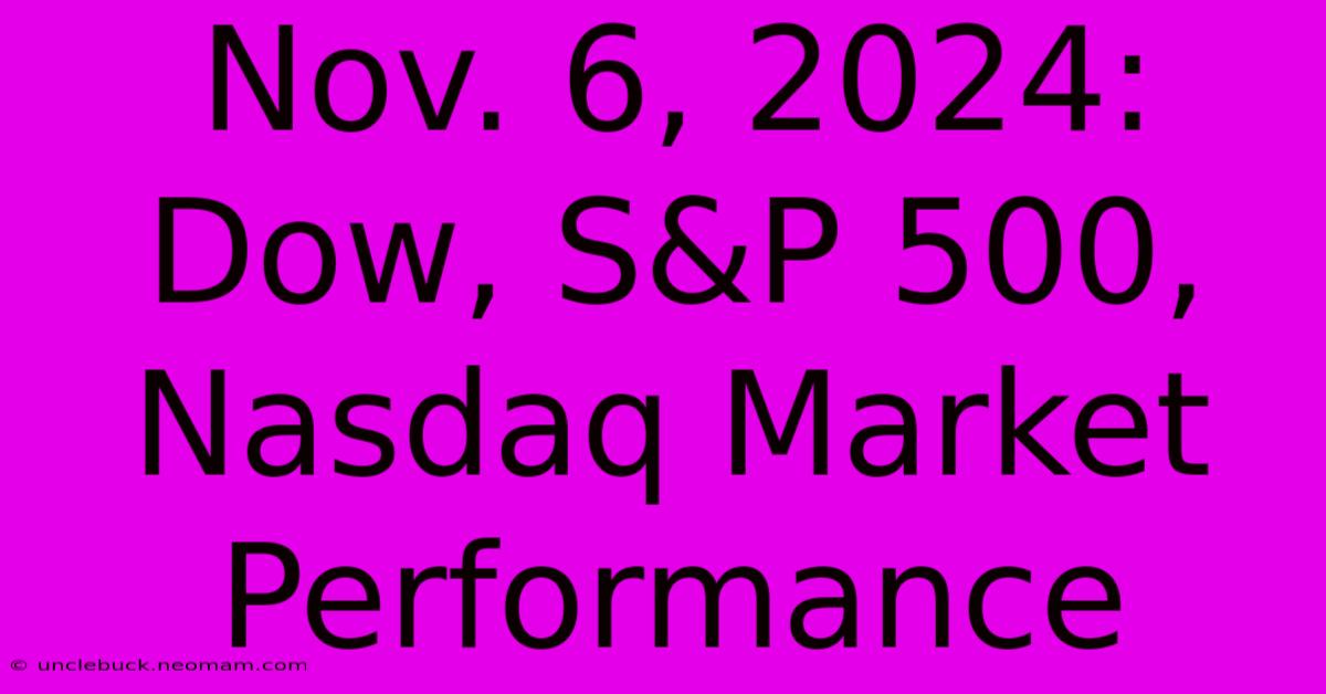 Nov. 6, 2024: Dow, S&P 500, Nasdaq Market Performance 