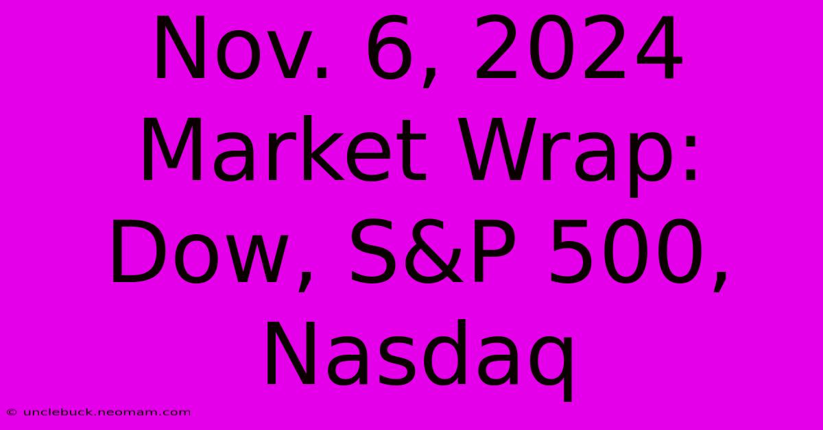 Nov. 6, 2024 Market Wrap: Dow, S&P 500, Nasdaq