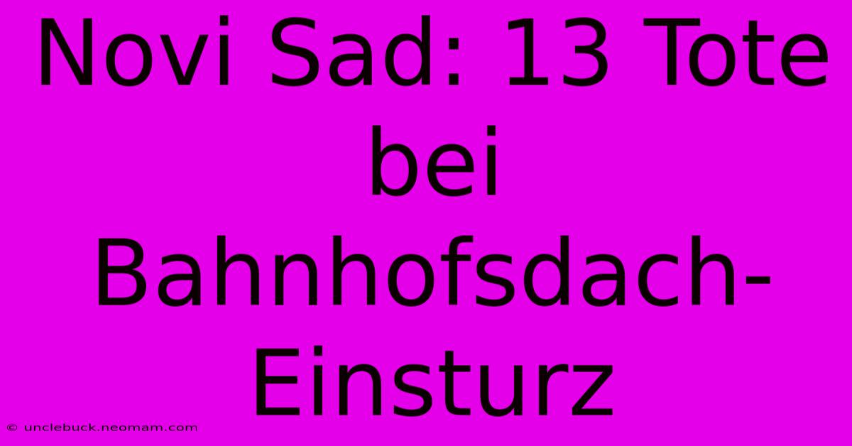 Novi Sad: 13 Tote Bei Bahnhofsdach-Einsturz