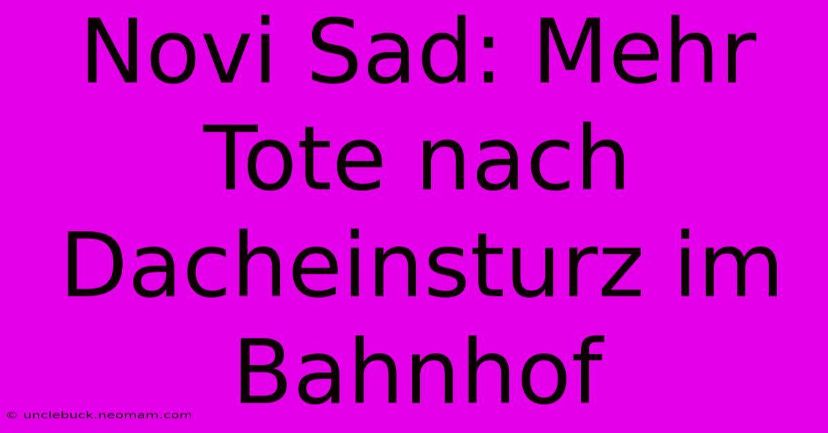 Novi Sad: Mehr Tote Nach Dacheinsturz Im Bahnhof