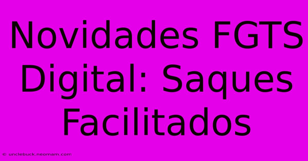 Novidades FGTS Digital: Saques Facilitados