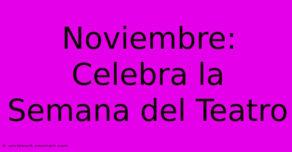 Noviembre: Celebra La Semana Del Teatro