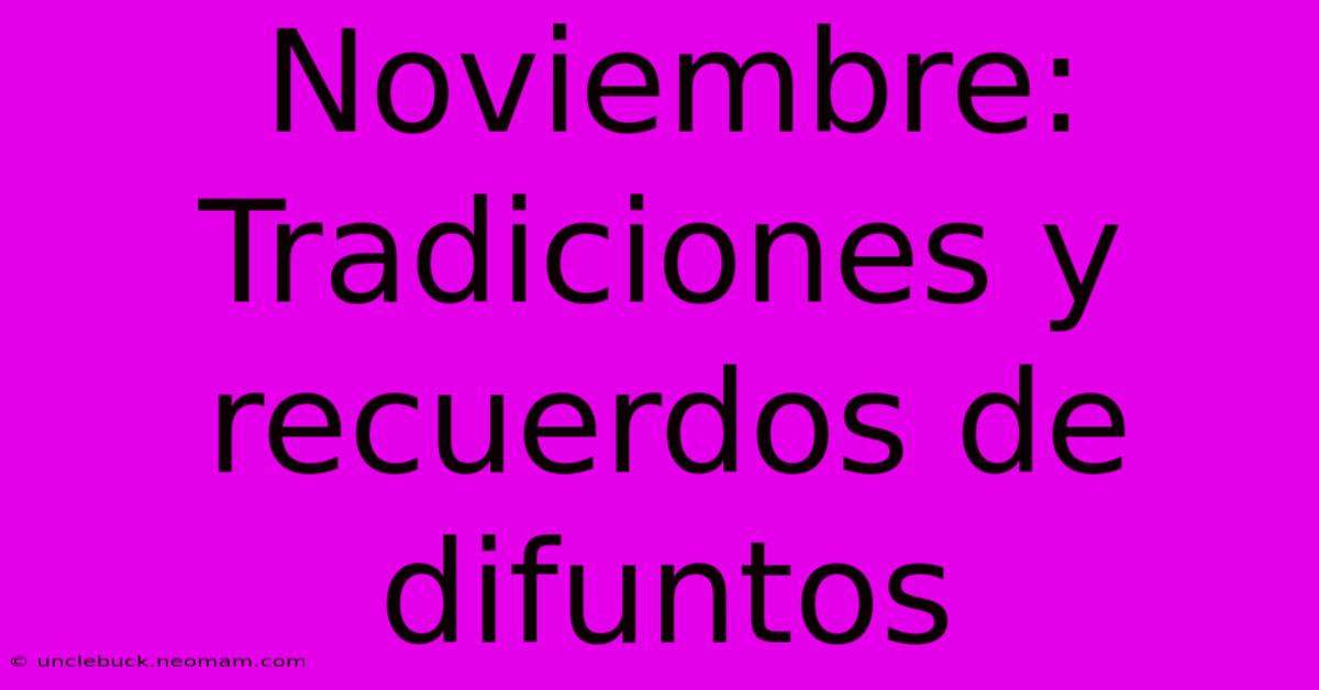 Noviembre: Tradiciones Y Recuerdos De Difuntos