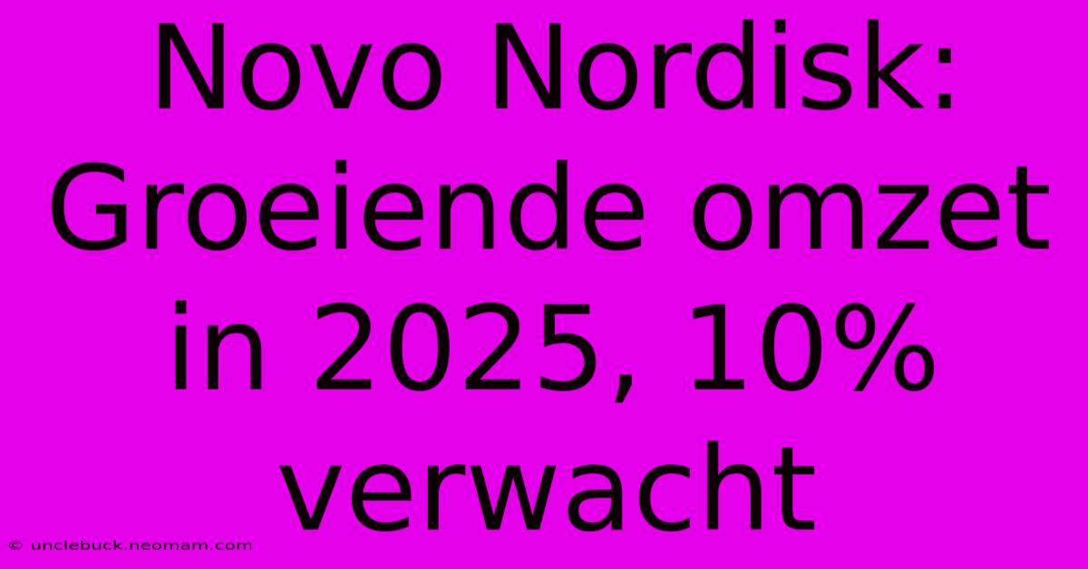 Novo Nordisk: Groeiende Omzet In 2025, 10% Verwacht 