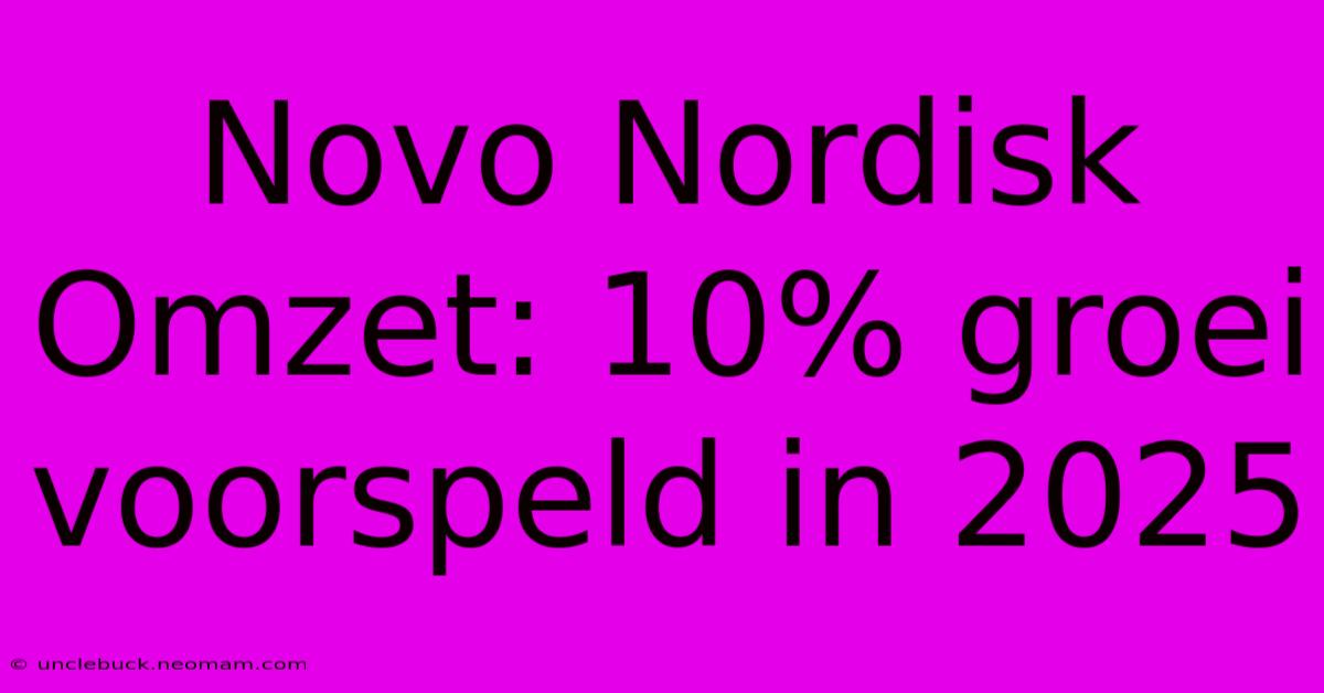 Novo Nordisk Omzet: 10% Groei Voorspeld In 2025