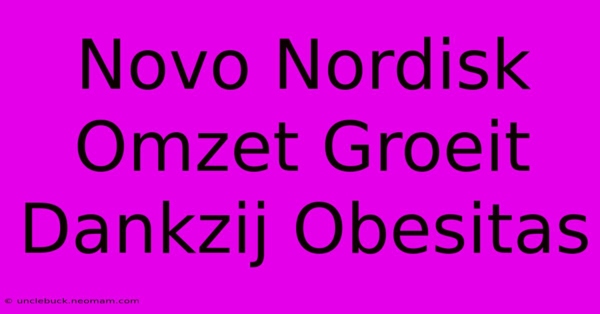 Novo Nordisk Omzet Groeit Dankzij Obesitas