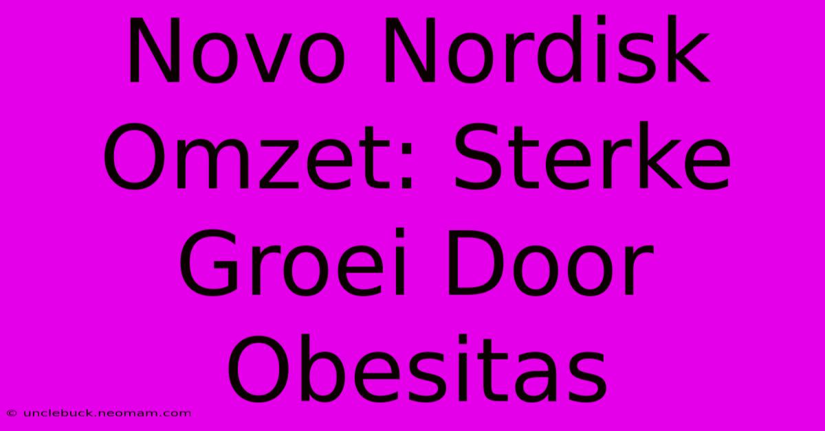 Novo Nordisk Omzet: Sterke Groei Door Obesitas