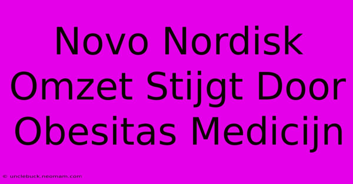 Novo Nordisk Omzet Stijgt Door Obesitas Medicijn