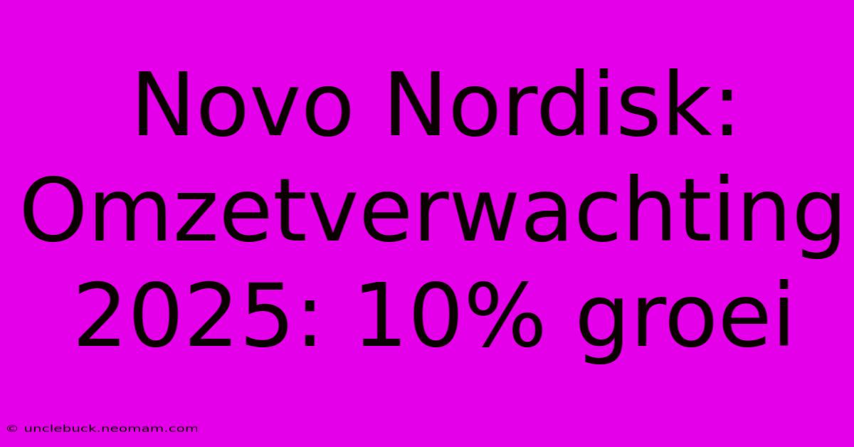 Novo Nordisk: Omzetverwachting 2025: 10% Groei