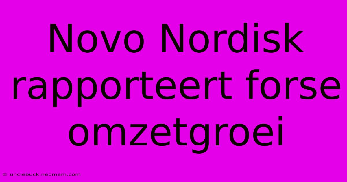 Novo Nordisk Rapporteert Forse Omzetgroei