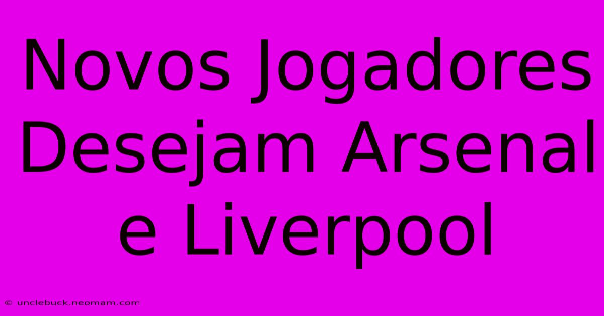 Novos Jogadores Desejam Arsenal E Liverpool 