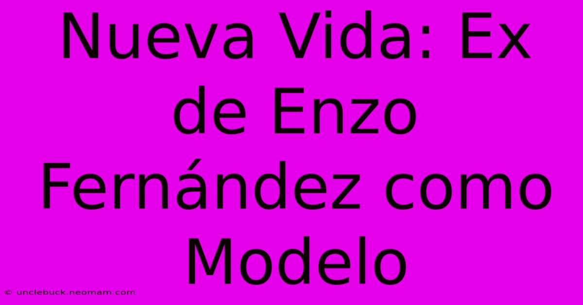 Nueva Vida: Ex De Enzo Fernández Como Modelo 