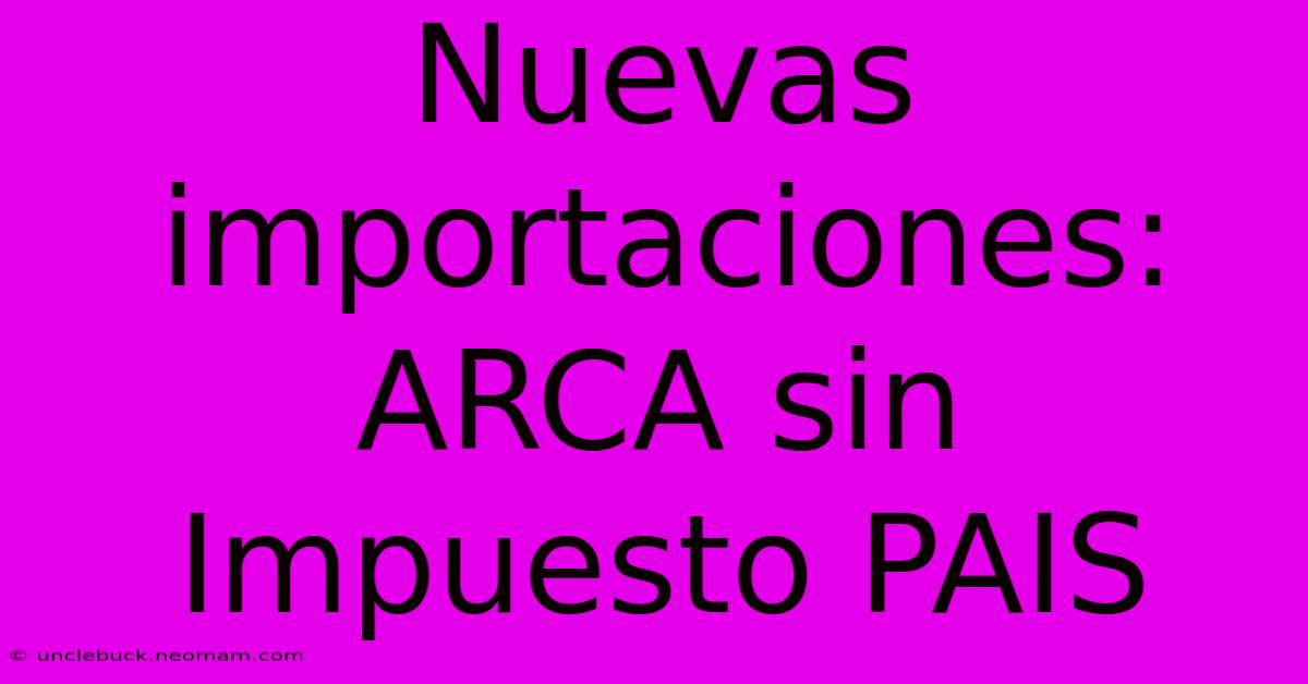 Nuevas Importaciones: ARCA Sin Impuesto PAIS