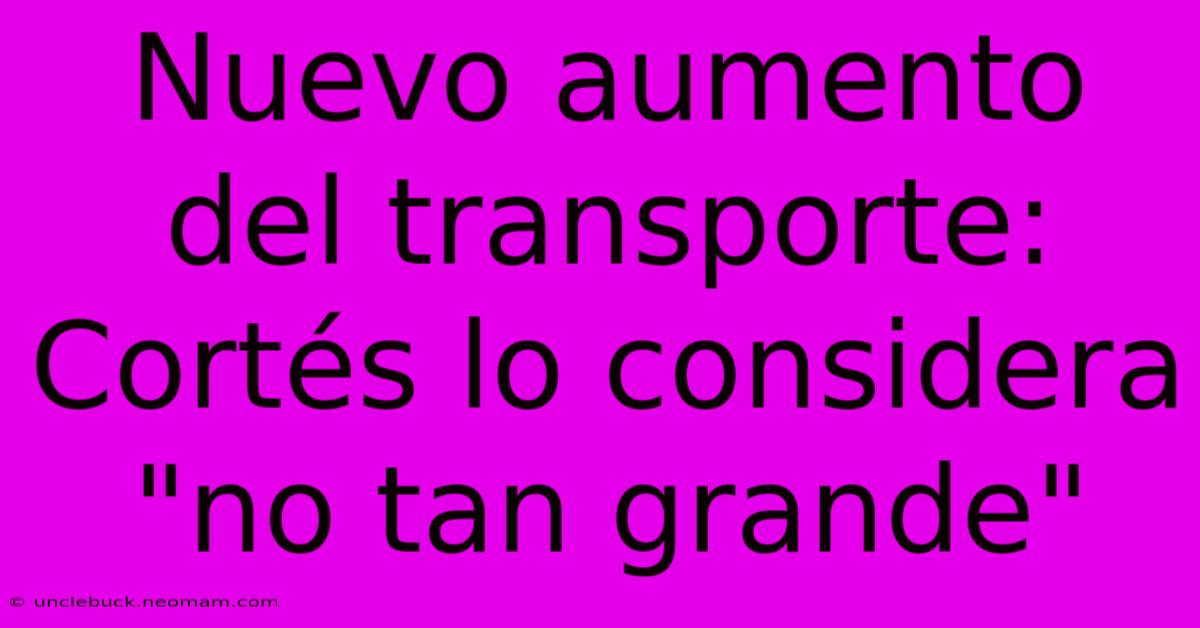 Nuevo Aumento Del Transporte: Cortés Lo Considera 