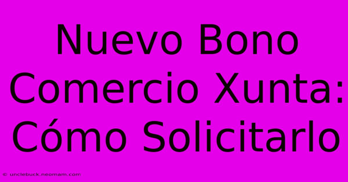 Nuevo Bono Comercio Xunta: Cómo Solicitarlo