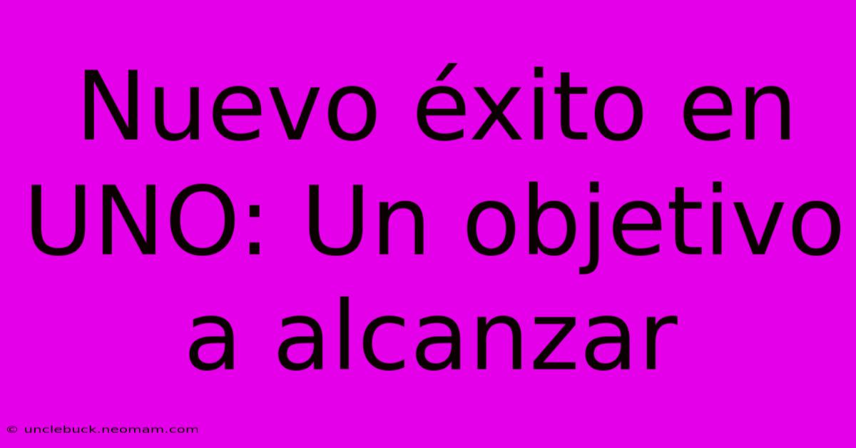 Nuevo Éxito En UNO: Un Objetivo A Alcanzar