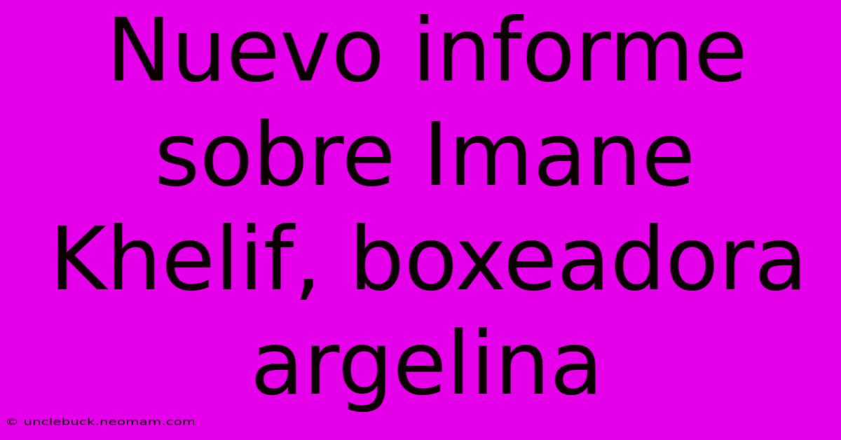 Nuevo Informe Sobre Imane Khelif, Boxeadora Argelina