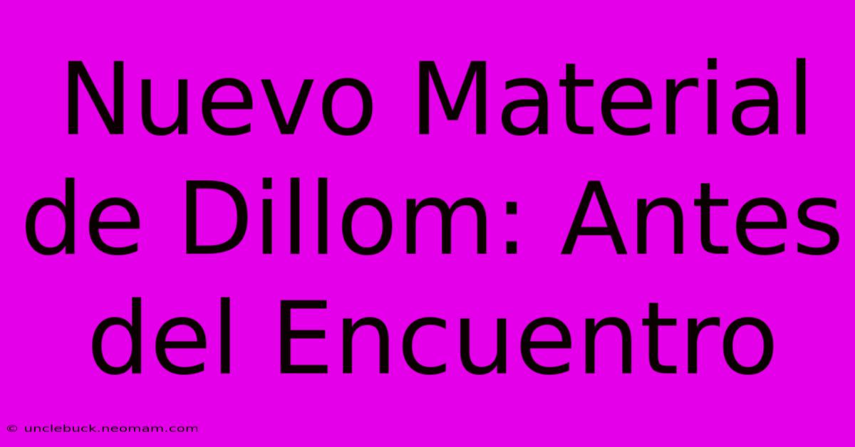 Nuevo Material De Dillom: Antes Del Encuentro 