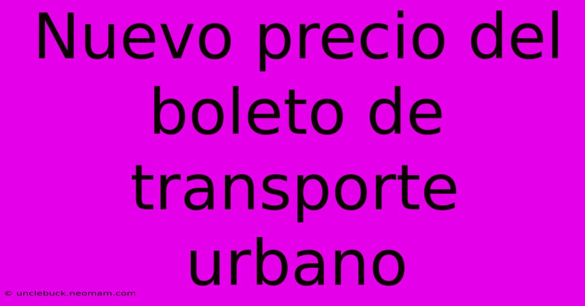 Nuevo Precio Del Boleto De Transporte Urbano