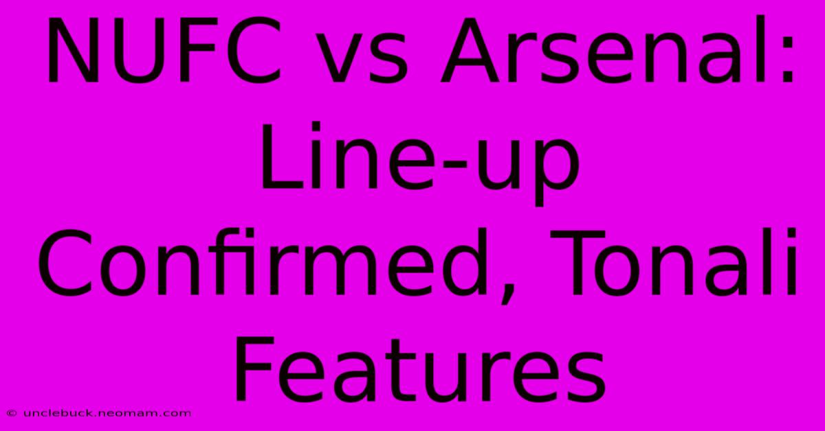 NUFC Vs Arsenal: Line-up Confirmed, Tonali Features 