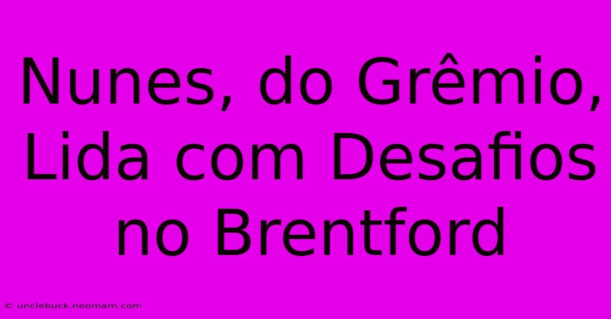 Nunes, Do Grêmio, Lida Com Desafios No Brentford