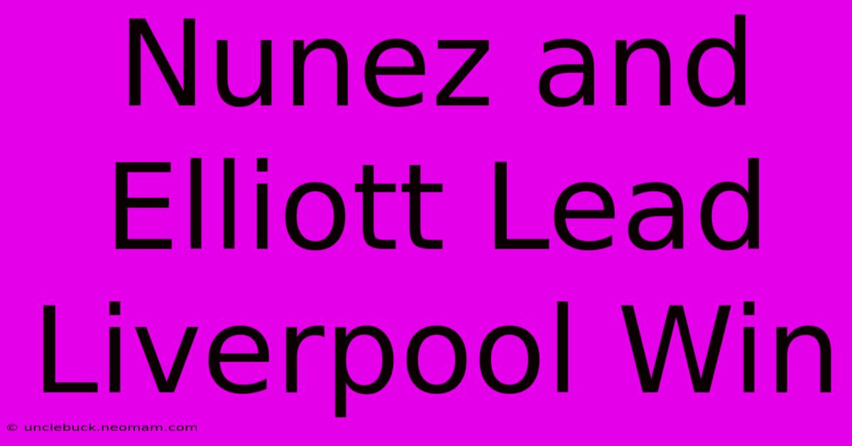 Nunez And Elliott Lead Liverpool Win