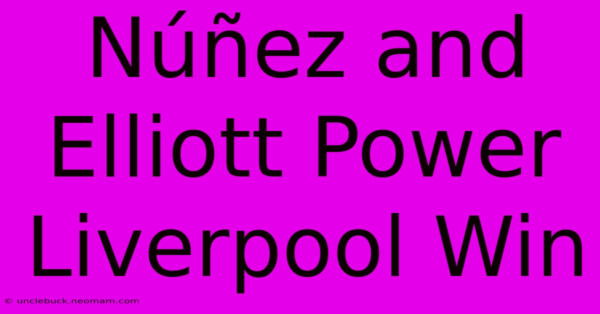 Núñez And Elliott Power Liverpool Win