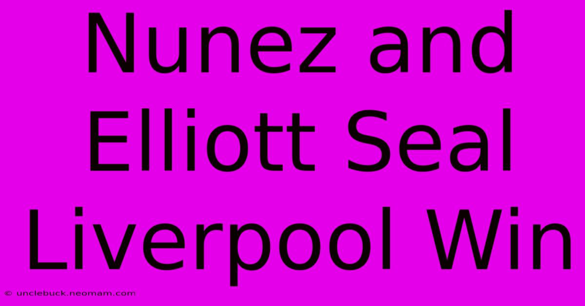 Nunez And Elliott Seal Liverpool Win