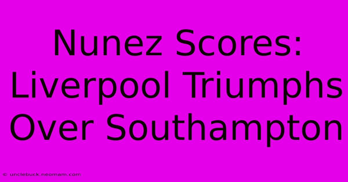 Nunez Scores: Liverpool Triumphs Over Southampton