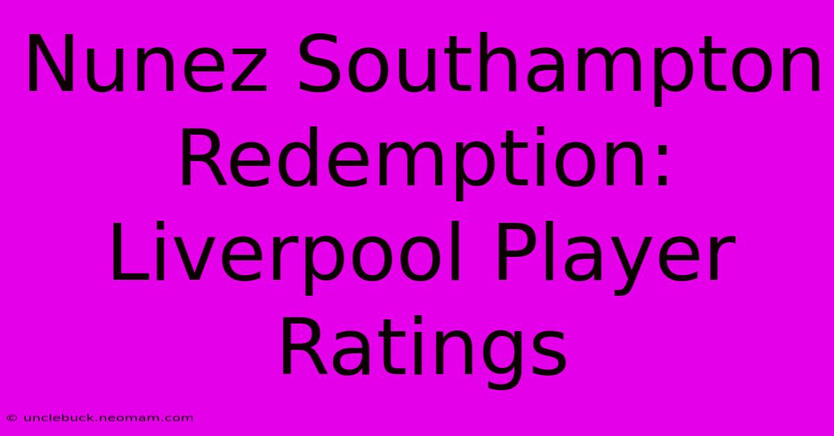 Nunez Southampton Redemption: Liverpool Player Ratings