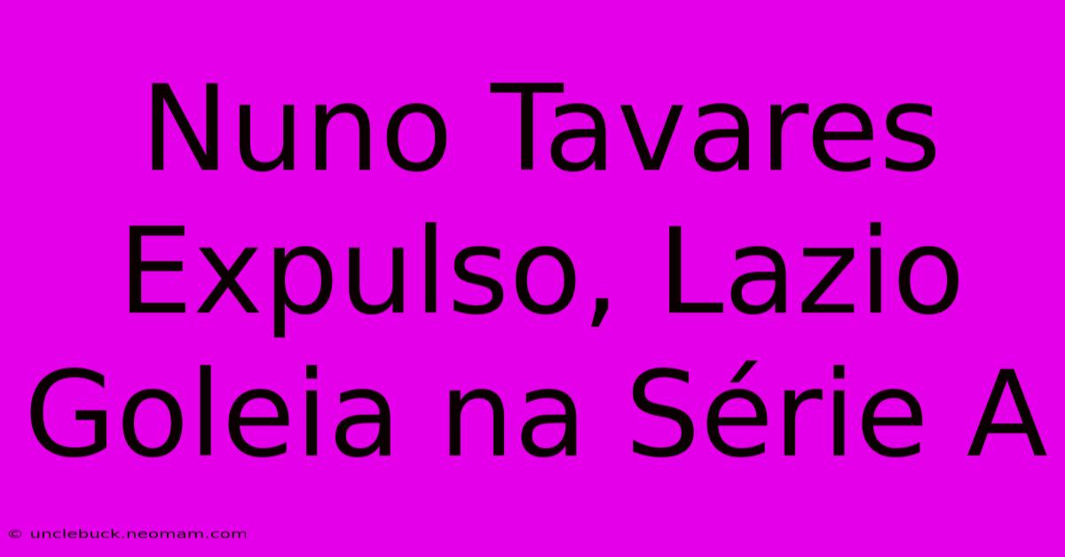 Nuno Tavares Expulso, Lazio Goleia Na Série A