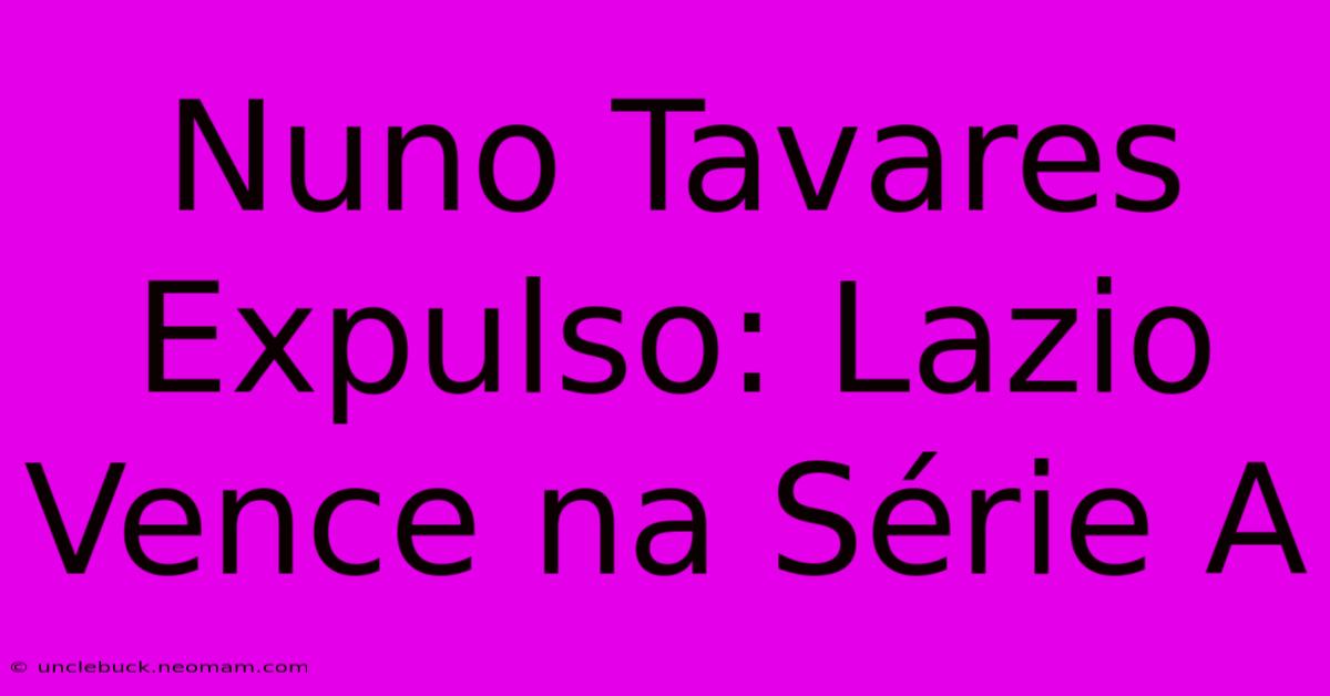 Nuno Tavares Expulso: Lazio Vence Na Série A