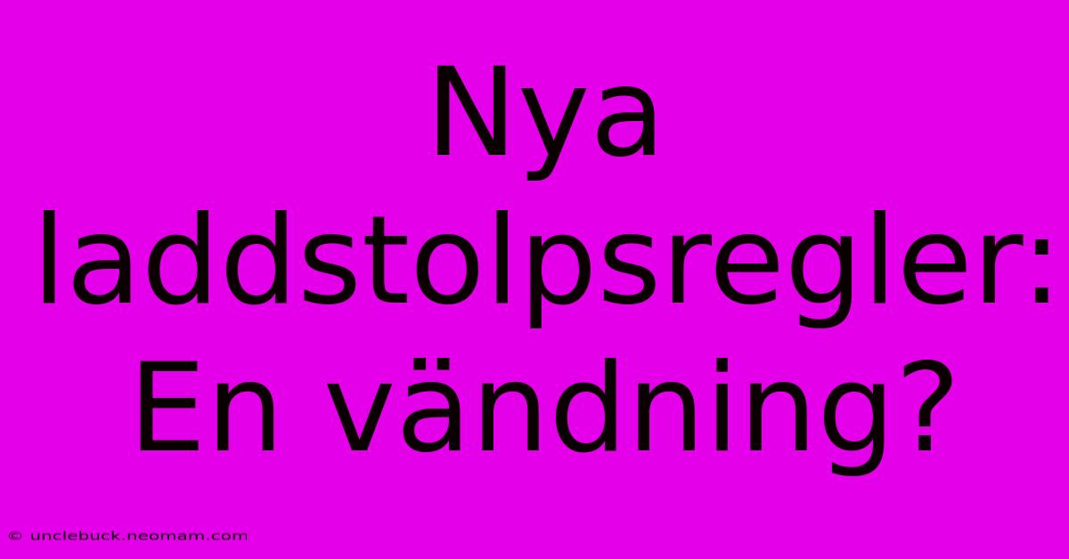 Nya Laddstolpsregler: En Vändning?